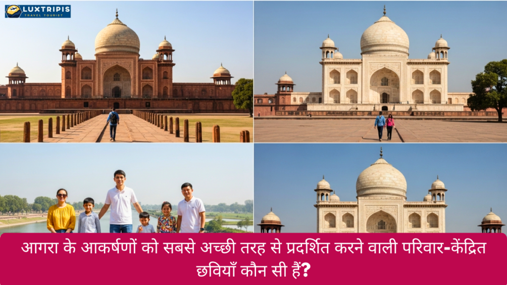 आगरा के आकर्षणों को सबसे अच्छी तरह से प्रदर्शित करने वाली परिवार-केंद्रित छवियाँ कौन सी हैं?