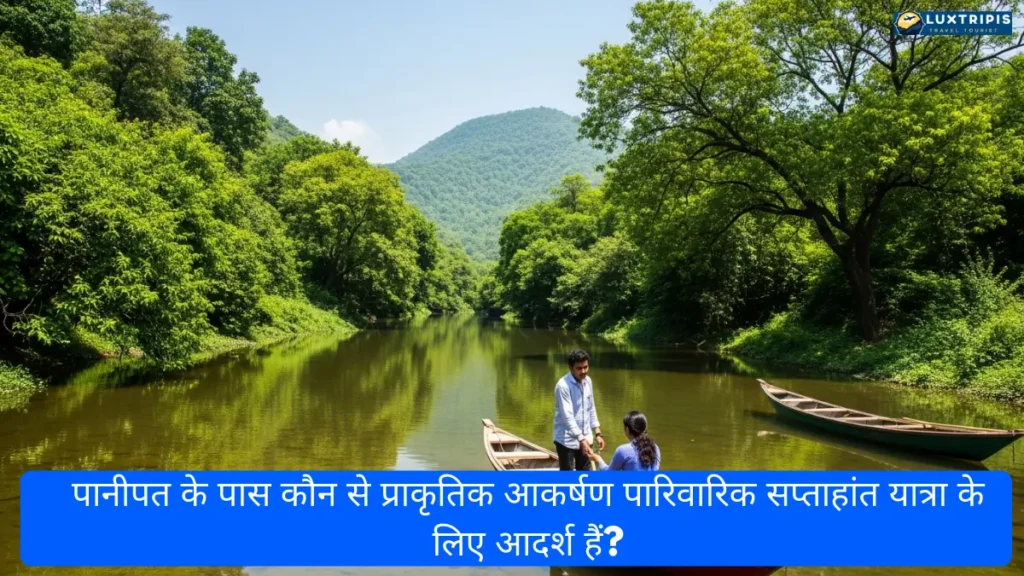 पानीपत के पास कौन से प्राकृतिक आकर्षण पारिवारिक सप्ताहांत यात्रा के लिए आदर्श हैं?